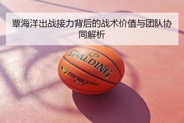 覃海洋出战接力背后的战术价值与团队协同解析