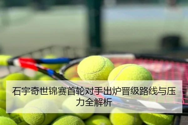 石宇奇世锦赛首轮对手出炉晋级路线与压力全解析