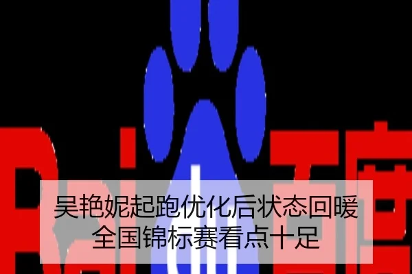 吴艳妮起跑优化后状态回暖 全国锦标赛看点十足