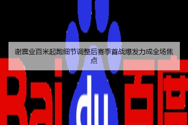 谢震业百米起跑细节调整后赛季首战爆发力成全场焦点