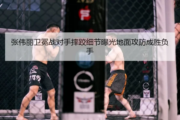 张伟丽卫冕战对手摔跤细节曝光地面攻防成胜负手