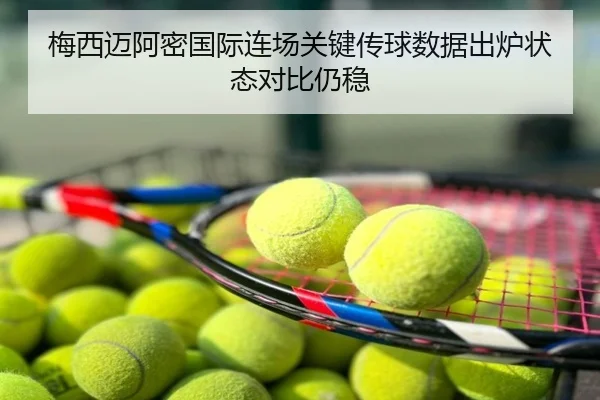 梅西迈阿密国际连场关键传球数据出炉状态对比仍稳
