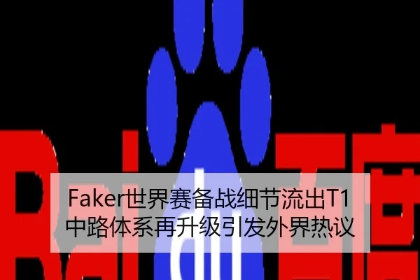 Faker世界赛备战细节流出T1中路体系再升级引发外界热议