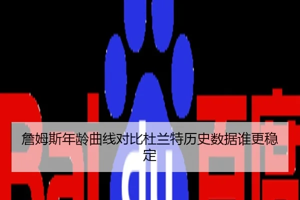 詹姆斯年龄曲线对比杜兰特历史数据谁更稳定